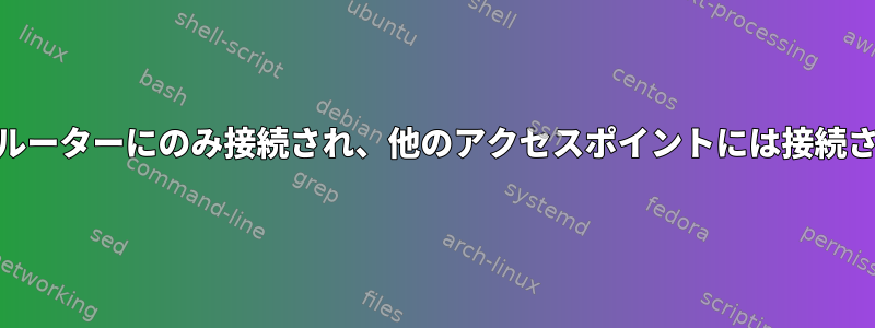 WiFiは私のルーターにのみ接続され、他のアクセスポイントには接続されません。