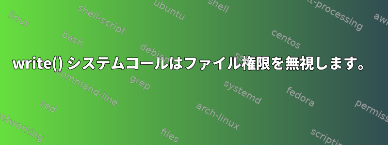 write() システムコールはファイル権限を無視します。