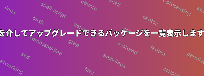 APTを介してアップグレードできるパッケージを一覧表示しますか？