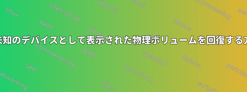 LVMで未知のデバイスとして表示された物理ボリュームを回復する方法は？