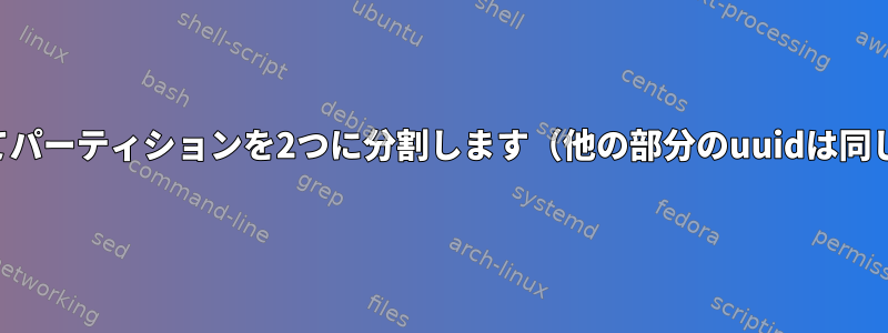 cfdiskを使用してパーティションを2つに分割します（他の部分のuuidは同じままですか？）