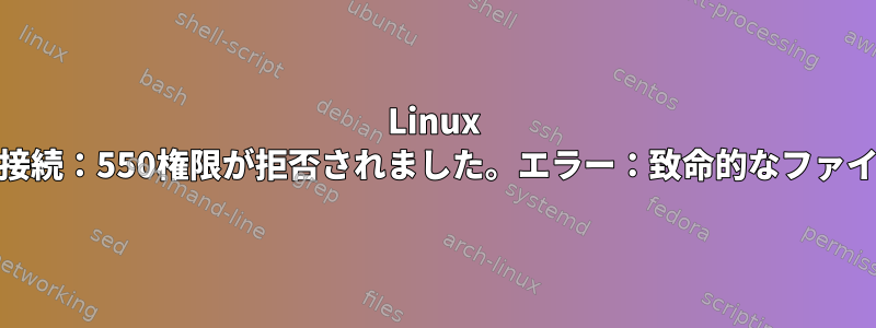 Linux MintへのFTP接続：550権限が拒否されました。エラー：致命的なファイル転送エラー