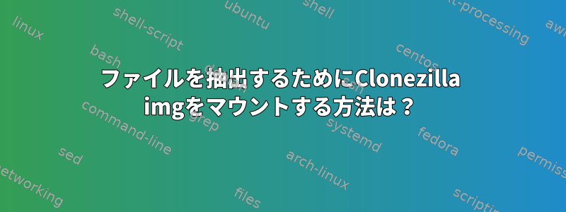 ファイルを抽出するためにClonezilla imgをマウントする方法は？