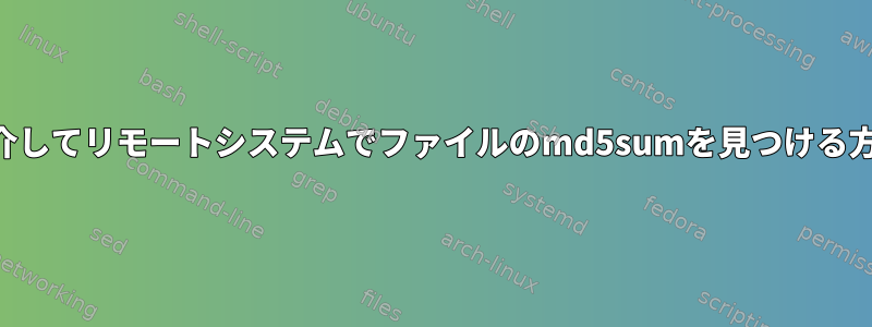 SSHを介してリモートシステムでファイルのmd5sumを見つける方法は？