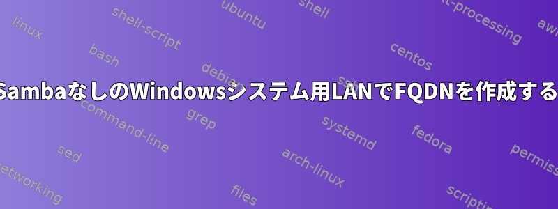 SambaなしのWindowsシステム用LANでFQDNを作成する