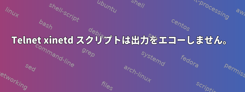 Telnet xinetd スクリプトは出力をエコーし​​ません。