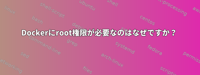 Dockerにroot権限が必要なのはなぜですか？