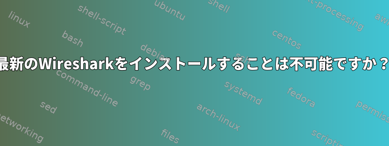 最新のWiresharkをインストールすることは不可能ですか？