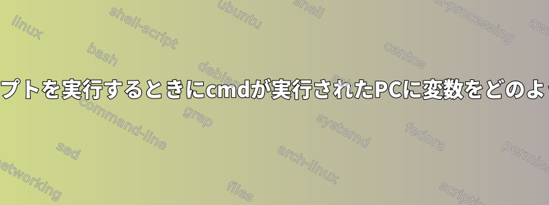 SSHを介してスクリプトを実行するときにcmdが実行されたPCに変数をどのように戻すのですか？