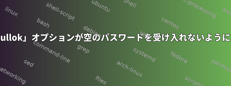 RHEL7デフォルトPAM設定の「nullok」オプションが空のパスワードを受け入れないようにするにはどうすればよいですか？