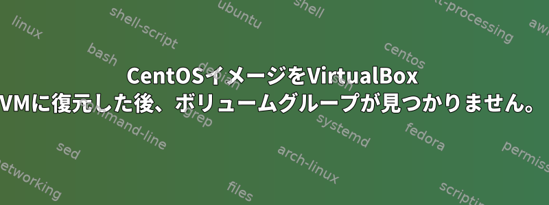 CentOSイメージをVirtualBox VMに復元した後、ボリュームグループが見つかりません。