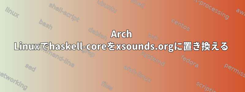 Arch Linuxでhaskell-coreをxsounds.orgに置き換える