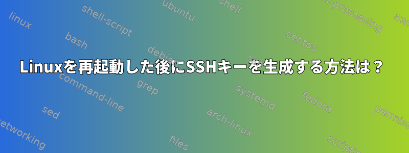 Linuxを再起動した後にSSHキーを生成する方法は？