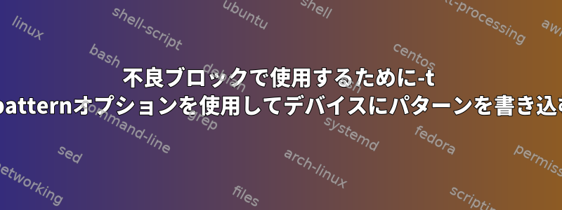 不良ブロックで使用するために-t test_patternオプションを使用してデバイスにパターンを書き込む方法