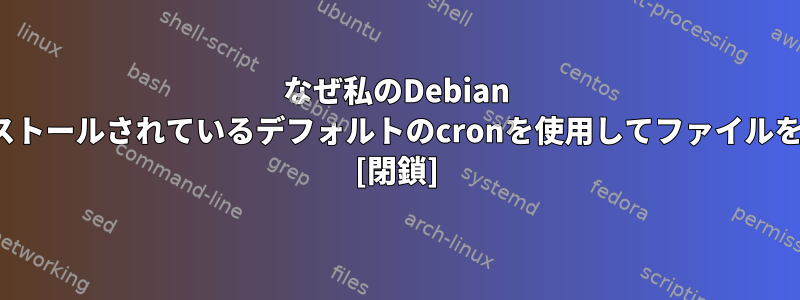 なぜ私のDebian wheezyサーバーにインストールされているデフォルトのcronを使用してファイルを取得できないのですか？ [閉鎖]