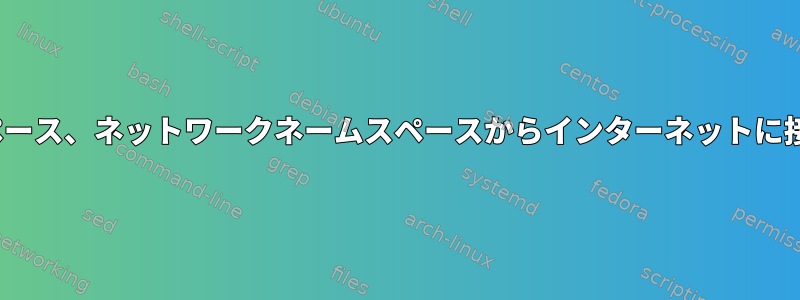 Linuxネームスペース、ネットワークネームスペースからインターネットに接続する方法は？