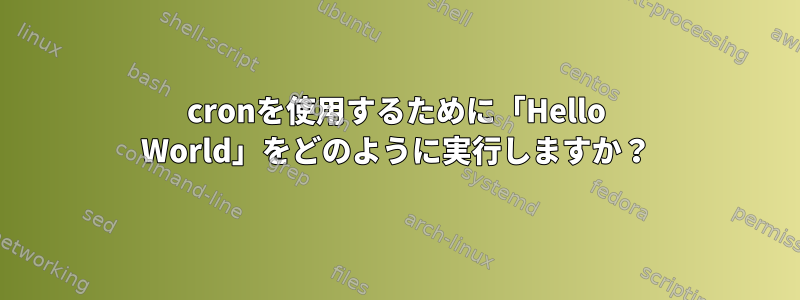 cronを使用するために「Hello World」をどのように実行しますか？