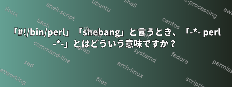 「#!/bin/perl」「shebang」と言うとき、「-*- perl -*-」とはどういう意味ですか？