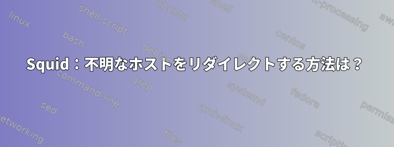 Squid：不明なホストをリダイレクトする方法は？