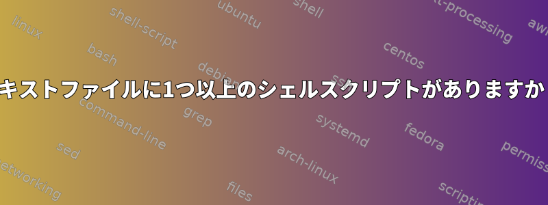 テキストファイルに1つ以上のシェルスクリプトがありますか？