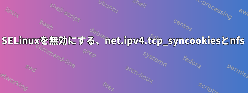 SELinuxを無効にする、net.ipv4.tcp_syncookiesとnfs