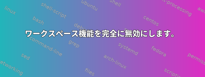 ワークスペース機能を完全に無効にします。