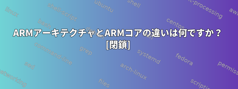 ARMアーキテクチャとARMコアの違いは何ですか？ [閉鎖]