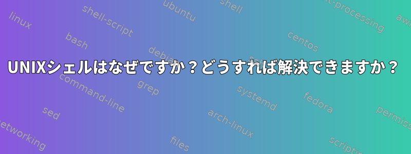 UNIXシェルはなぜですか？どうすれば解決できますか？