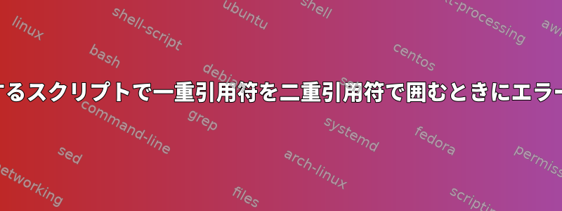 リモートSSHコマンドを実行するスクリプトで一重引用符を二重引用符で囲むときにエラーが発生するのはなぜですか？