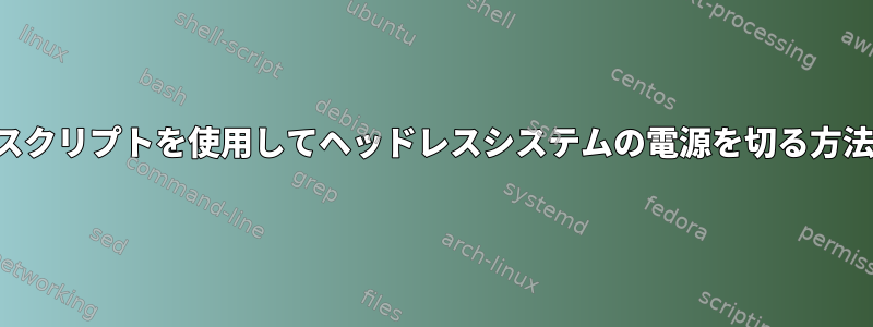 スクリプトを使用してヘッドレスシステムの電源を切る方法