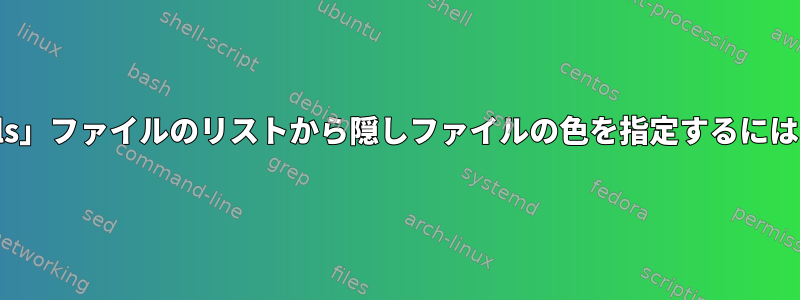 「ls」ファイルのリストから隠しファイルの色を指定するには？