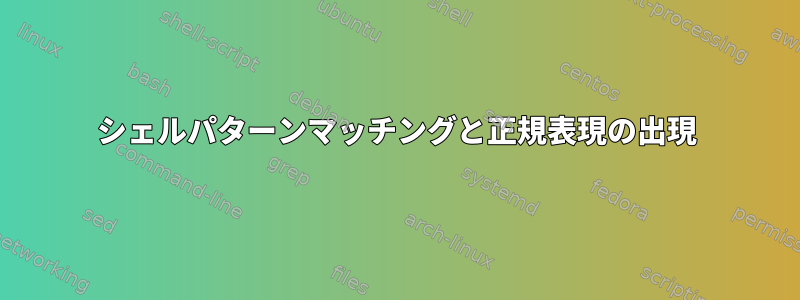 シェルパターンマッチングと正規表現の出現