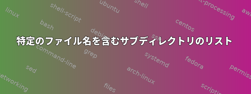 特定のファイル名を含むサブディレクトリのリスト