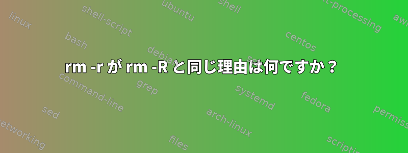 rm -r が rm -R と同じ理由は何ですか？