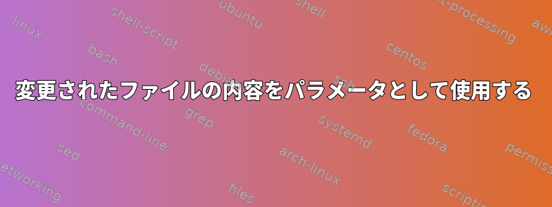 変更されたファイルの内容をパラメータとして使用する