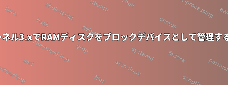 Linuxカーネル3.xでRAMディスクをブロックデバイスとして管理する方法は？