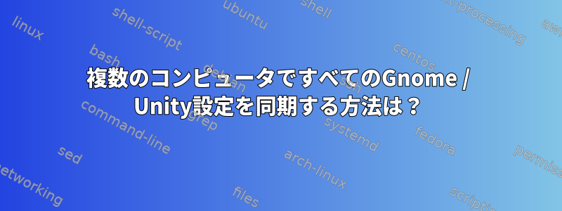 複数のコンピュータですべてのGnome / Unity設定を同期する方法は？