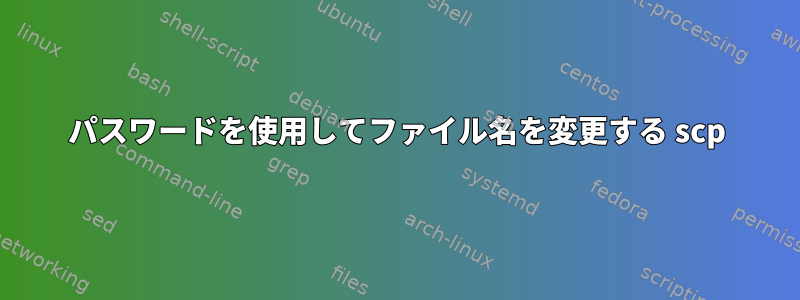 パスワードを使用してファイル名を変更する scp