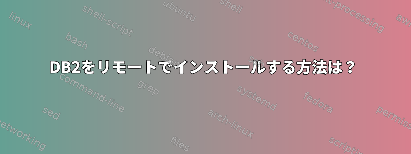 DB2をリモートでインストールする方法は？