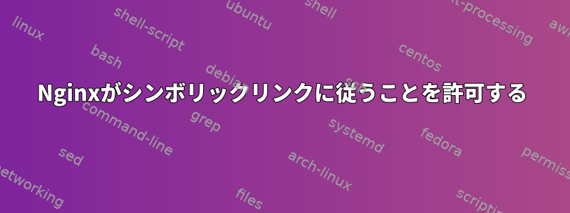 Nginxがシンボリックリンクに従うことを許可する