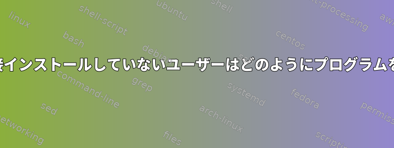 プログラムを直接インストールしていないユーザーはどのようにプログラムを使用しますか？