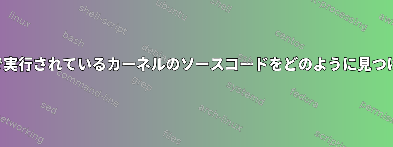 現在私のコンピュータで実行されているカーネルのソースコードをどのように見つけることができますか？