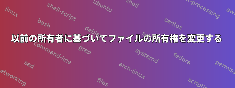 以前の所有者に基づいてファイルの所有権を変更する