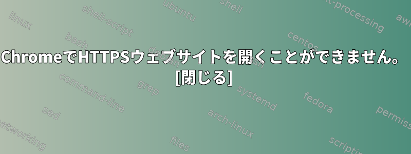 ChromeでHTTPSウェブサイトを開くことができません。 [閉じる]