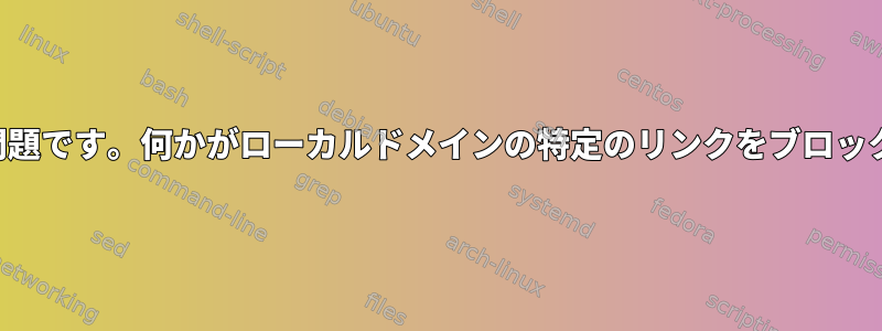 非常に奇妙な問題です。何かがローカルドメインの特定のリンクをブロックしています。