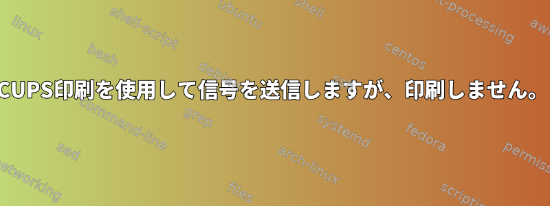 CUPS印刷を使用して信号を送信しますが、印刷しません。