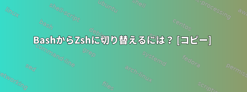 BashからZshに切り替えるには？ [コピー]