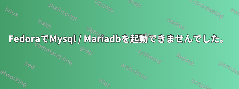 FedoraでMysql / Mariadbを起動できませんでした。