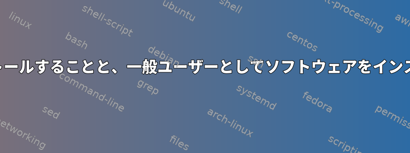 ルートとしてソフトウェアをインストールすることと、一般ユーザーとしてソフトウェアをインストールすることの違いは何ですか？