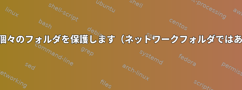 パスワードは個々のフォルダを保護します（ネットワークフォルダではありません）。